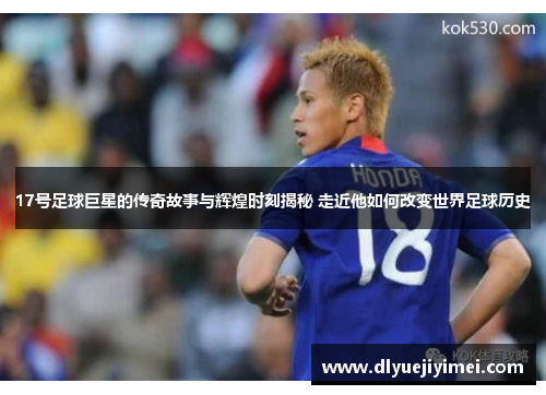 17号足球巨星的传奇故事与辉煌时刻揭秘 走近他如何改变世界足球历史