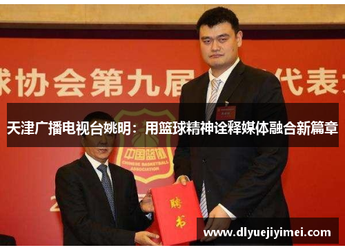 天津广播电视台姚明：用篮球精神诠释媒体融合新篇章