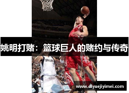 姚明打赌：篮球巨人的赌约与传奇