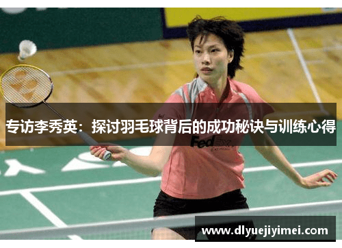 专访李秀英：探讨羽毛球背后的成功秘诀与训练心得