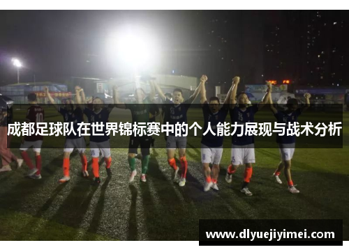 成都足球队在世界锦标赛中的个人能力展现与战术分析