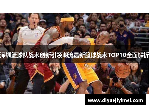 深圳篮球队战术创新引领潮流最新篮球战术TOP10全面解析