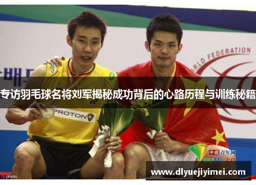 专访羽毛球名将刘军揭秘成功背后的心路历程与训练秘籍