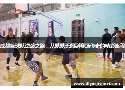 成都篮球队逆袭之路：从默默无闻到赛场传奇的精彩旅程