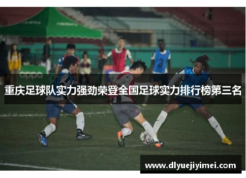 重庆足球队实力强劲荣登全国足球实力排行榜第三名