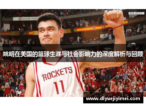 姚明在美国的篮球生涯与社会影响力的深度解析与回顾