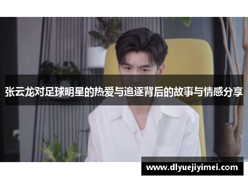 张云龙对足球明星的热爱与追逐背后的故事与情感分享