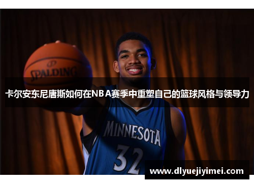 卡尔安东尼唐斯如何在NBA赛季中重塑自己的篮球风格与领导力