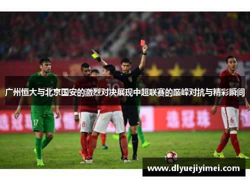 广州恒大与北京国安的激烈对决展现中超联赛的巅峰对抗与精彩瞬间