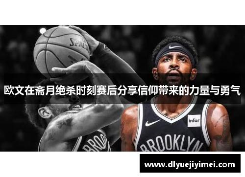 欧文在斋月绝杀时刻赛后分享信仰带来的力量与勇气