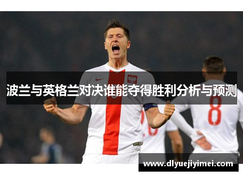 波兰与英格兰对决谁能夺得胜利分析与预测