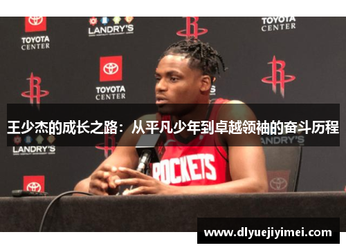王少杰的成长之路：从平凡少年到卓越领袖的奋斗历程