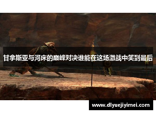 甘拿斯亚与河床的巅峰对决谁能在这场激战中笑到最后