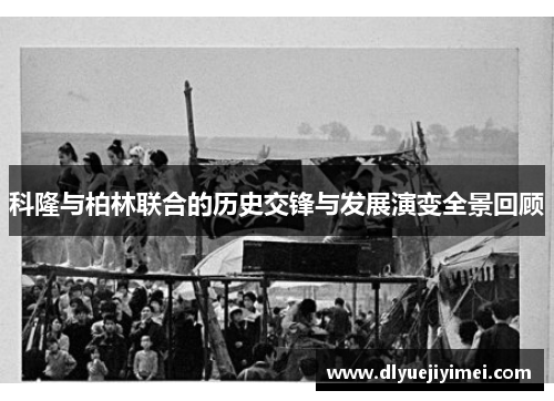 科隆与柏林联合的历史交锋与发展演变全景回顾